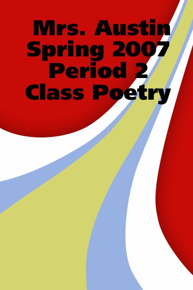 Mrs. Austin Spring 2007 Period 2 Class Poetry in LIVING COLOR!