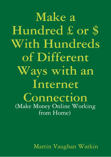 Make a Hundred £ or $ With Hundreds of Different Ways with an Internet Connection: (Make Money Online Working from Home)
