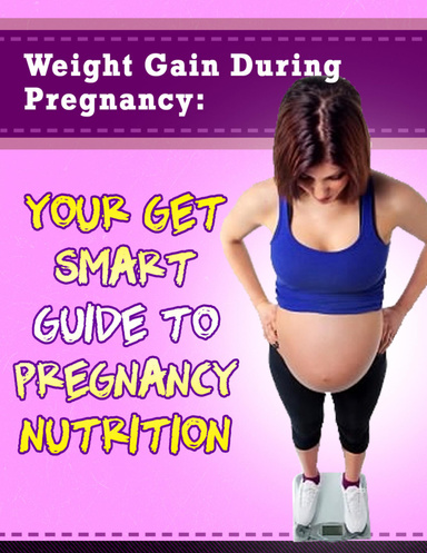 Weight Gain During Pregnancy: Your Get Smart Guide to Pregnancy Nutrition