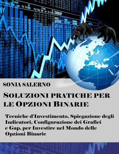 Soluzioni pratiche per le opzioni binarie: Tecniche d'investimento, spiegazione degli indicatori, configurazione dei grafici e gap, per investire nel mondo delle opzioni binarie