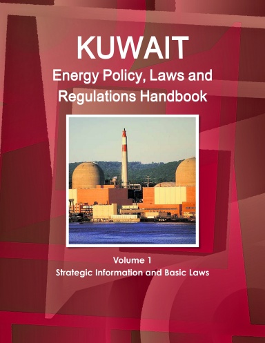 Kuwait Energy Policy, Laws and Regulations Handbook Volume 1 Strategic Information and Basic Laws