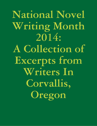 National Novel Writing Month 2014: A Collection of Excerpts from Writers In Corvallis, Oregon