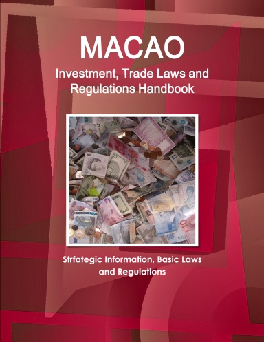 Macao Investment, Trade Laws and Regulations Handbook - Strfategic Information, Basic Laws and Regulations