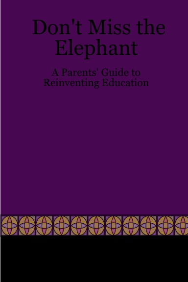 Don't Miss the Elephant: A Parents' Guide to Reinventing Education