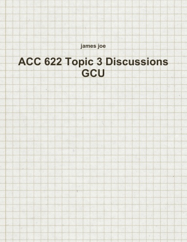 ACC 622 Topic 3 Discussions GCU