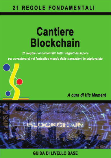 CANTIERE  BLOCKCHAIN! 21 Regole Fondamentali! Tutti i segreti da sapere per avventurarsi nel fantastico mondo delle transazioni in criptovaluta. Guida di Livello Base.