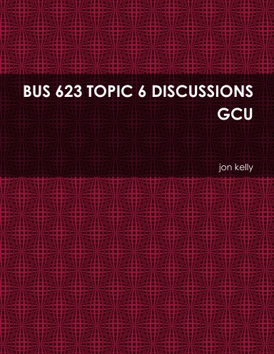BUS 623 TOPIC 6 DISCUSSIONS GCU