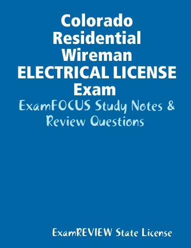 Colorado Residential Wireman ELECTRICAL LICENSE Exam ExamFOCUS Study Notes & Review Questions