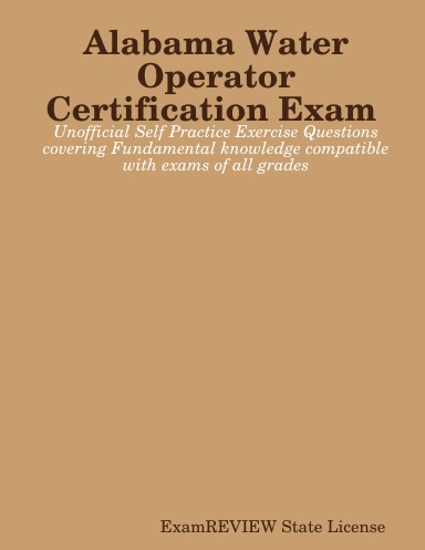 Alabama Water Operator Certification Exam Unofficial Self Practice Exercise Questions covering Fundamental knowledge compatible with exams of all grades