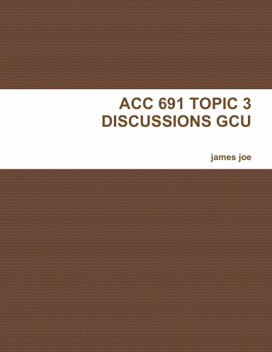 ACC 691 TOPIC 3 DISCUSSIONS GCU