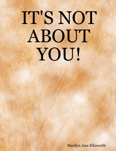 IT'S NOT ABOUT YOU!