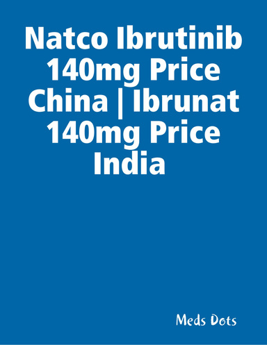 Natco Ibrutinib 140mg Price China | Ibrunat 140mg Price India