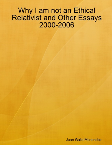 Why I am not an Ethical Relativist and Other Essays 2000-2006