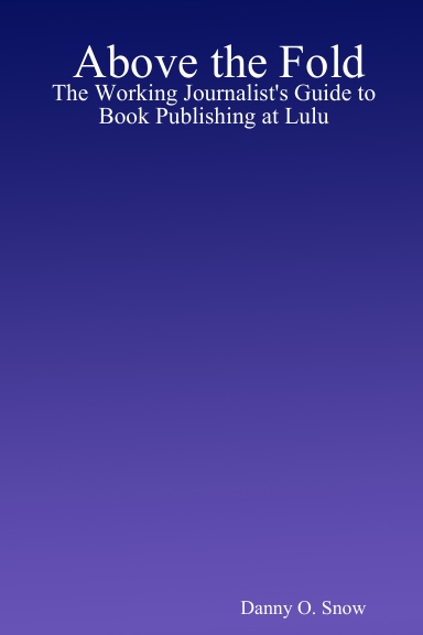 Above the Fold: The Working Journalist's Guide to Book Publishing at Lulu