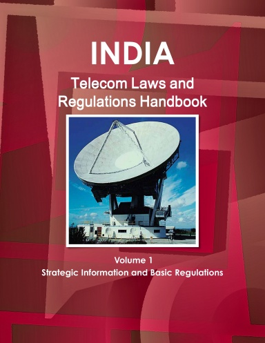 India Telecom Laws and Regulations Handbook Volume 1 Strategic Information and Basic Regulations