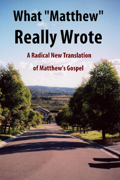 What "Matthew" Really Wrote: A Radical New Translation of Matthew's Gospel