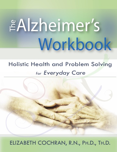 Alzheimer's Workbook, Holistic Health and Problem Solving for Everyday Care