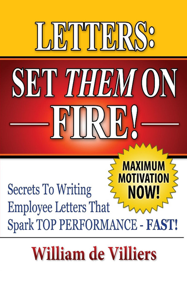 Letters: Set Them On Fire!: Secrets to Writing Employee Letters That Spark Top Performance - Fast!;  Maximum Motivation Now!