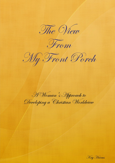 The View from My Front Porch: A Woman's Approach to Developing a Christian Worldview