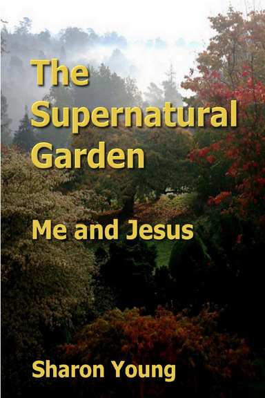 The Supernatural Garden: Me and Jesus