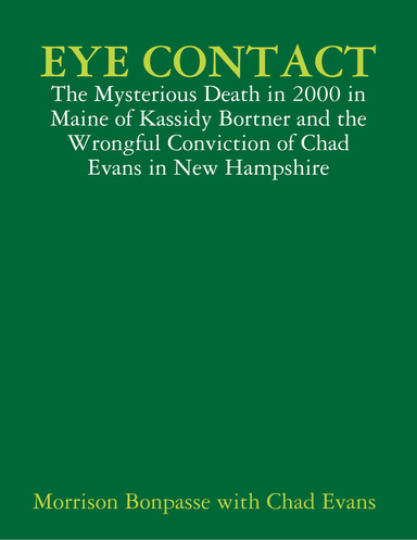 •EYE CONTACT - The Mysterious Death in 2000 in Maine of Kassidy Bortner and the Wrongful Conviction of Chad Evans in New Hampshire