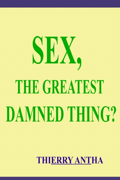 SEX, THE GREATEST DAMNED THING?
