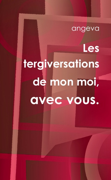 Les tergiversations de mon moi, avec vous.