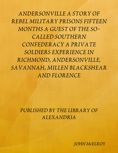 ANDERSONVILLE A STORY OF REBEL MILITARY PRISONS FIFTEEN MONTHS A GUEST OF THE SO-CALLED SOUTHERN CONFEDERACY A PRIVATE SOLDIERS EXPERIENCE IN RICHMOND, ANDERSONVILLE, SAVANNAH, MILLEN BLACKSHEAR AND FLORENCE