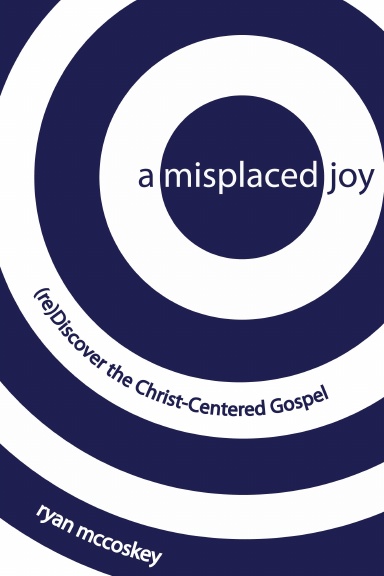 A Misplaced Joy: (re)Discover the Christ-Centered Gospel