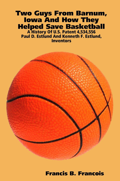 Two Guys From Barnum, Iowa And How They Helped Save Basketball : A History Of U.S. Patent 4,534,556 : Paul D. Estlund And Kenneth F. Estlund,  Inventors
