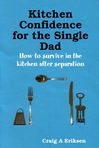 Kitchen Confidence for the Single Dad: How to survive in the kitchen after separation