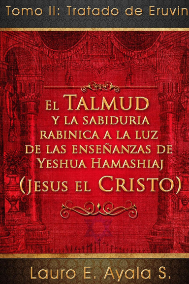 El Talmud y la Sabiduría Rabínica a la Luz de Yeshúa HaMashiaj (Jesús el Cristo). Tomo II: Tratado de Eruvin