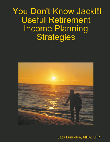 You Don't Know Jack!!!  Useful Retirement Income Planning Strategies