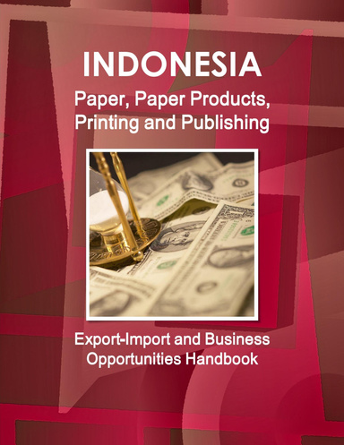 Indonesia Paper, Paper Products, Printing and Publishing Export-Import and Business Opportunities Handbook