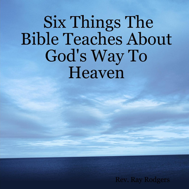 Six Things The Bible Teaches About God's Way To Heaven