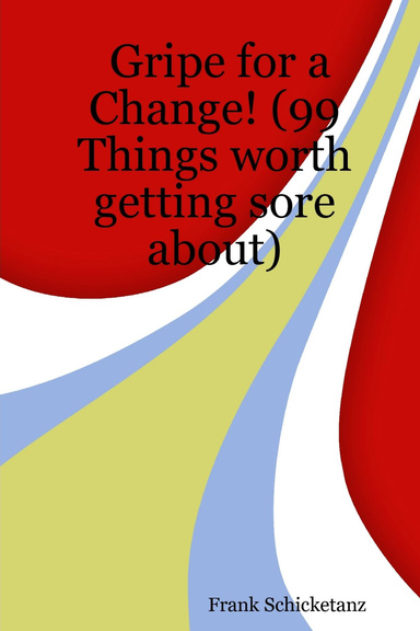 Gripe for a Change! (99 Things worth getting sore about)