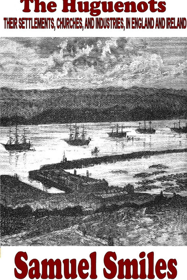 The Huguenots - Their settlements, churches, and industries, in England and Ireland