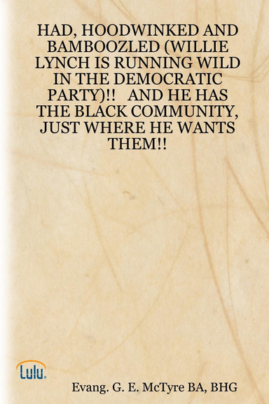 HAD, HOODWINKED AND BAMBOOZLED (WILLIE LYNCH IS RUNNING WILD IN THE DEMOCRATIC PARTY)!!   AND HE HAS THE BLACK COMMUNITY, JUST WHERE HE WANTS THEM!!