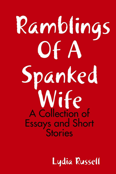 Ramblings Of A Spanked Wife : A Collection of Essays and Short Stories