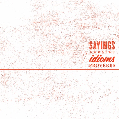 Sayings, Phrases, Idioms, and Proverbs