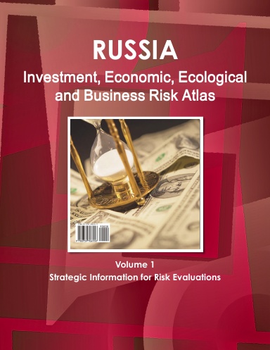 Russia Investment, Economic, Ecological and Business Risk Atlas Volume 1 Strategic Information for Risk Evaluations