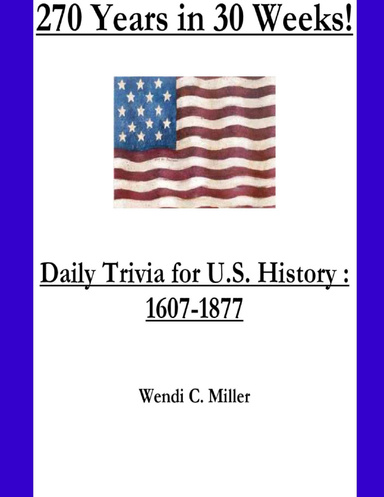 270 Years in 30 Weeks!  Daily Trivia Questions for U.S. History:  1607-1877