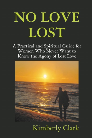NO LOVE LOST: A Practical and Spiritual Guide for Women Who Never Want to Know the Agony of Lost Love