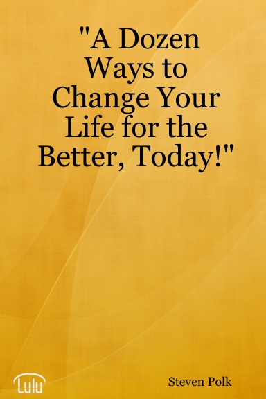 "A Dozen Ways to Change Your Life for the Better, Today!"