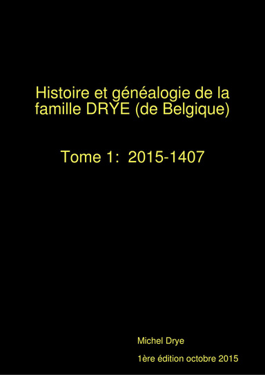 Histoire et généalogie de la famille DRYE  (de Belgique) - Tome 1:  2015-1407 - 1ere edition octobre 2015