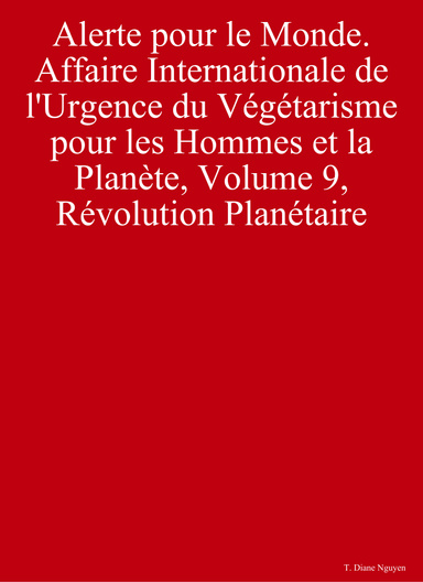 Alerte pour le Monde - Affaire Internationale de l'Urgence du Végétarisme pour les Hommes et la Planète, Volume 9, Révolution Planétaire