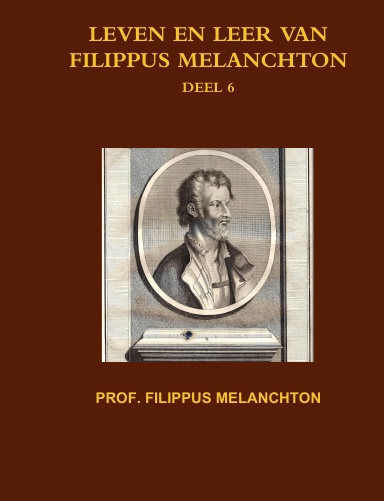 LEVEN EN LEER VAN FILIPPUS MELANCHTON. DEEL 6
