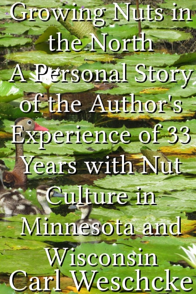 Growing Nuts in the North A Personal Story of the Author's Experience of 33 Years with Nut Culture in Minnesota and Wisconsin