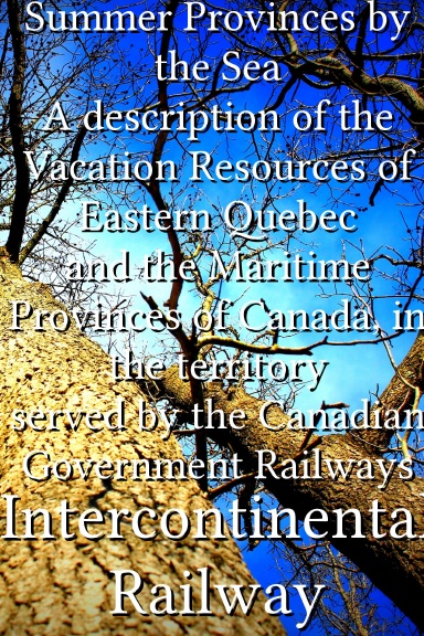 Summer Provinces by the Sea A description of the Vacation Resources of Eastern Quebec and the Maritime Provinces of Canada, in the territory served by the Canadian Government Railways