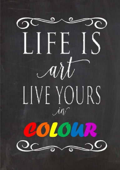 Life is Art... Live Yours in Colour